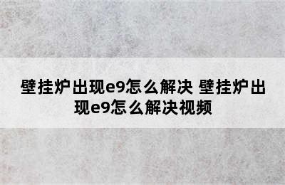 壁挂炉出现e9怎么解决 壁挂炉出现e9怎么解决视频